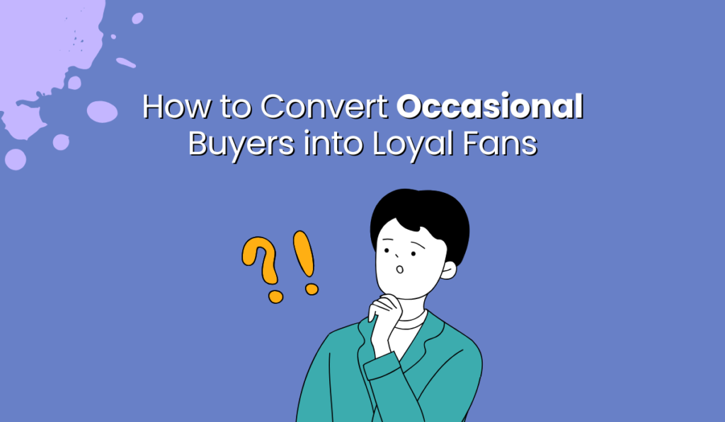 Convert Occasional Buyers into Loyal Fans
