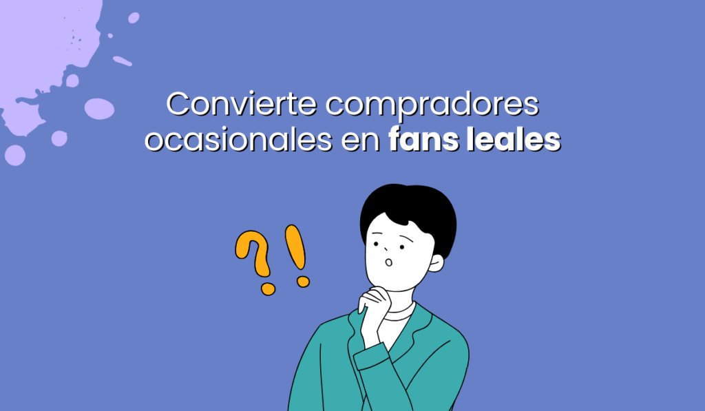 Cómo convertir compradores ocasionales en fans leales